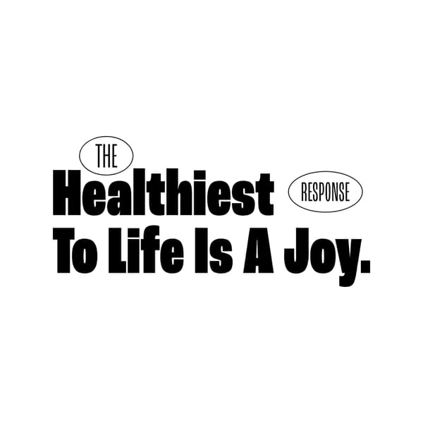 The Healthiest Response To Life is A Joy